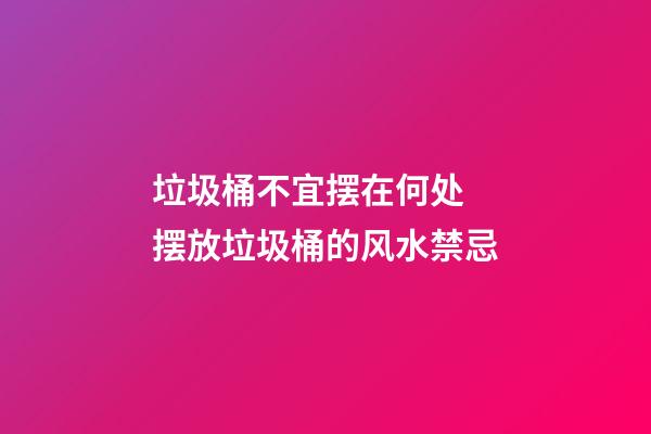 垃圾桶不宜摆在何处 摆放垃圾桶的风水禁忌